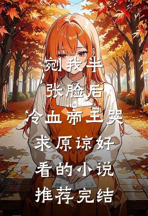 剜我半张脸后，冷血帝王哭求原谅好看的小说推荐完结