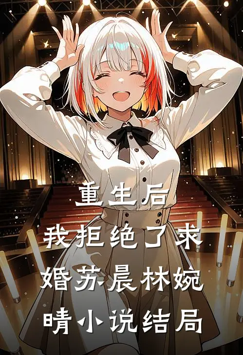 重生后,我拒绝了求婚苏晨林婉晴结局