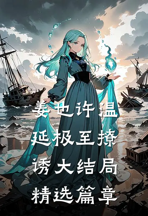姜也许温延极至撩诱大结局精选篇章