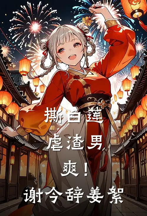 撕白莲，虐渣男，爽！谢今辞姜絮