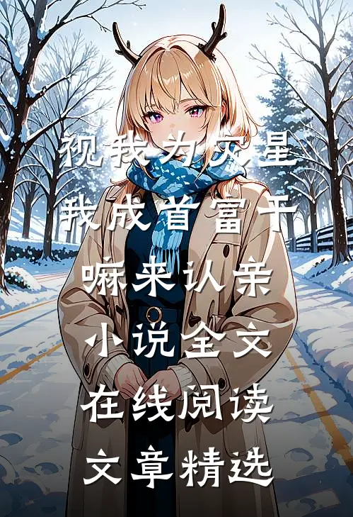 视我为灾星,我成首富干嘛来认亲小说全文在线阅读文章精选