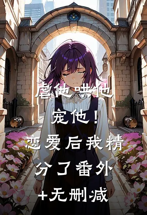虐他哄他宠他！恋爱后我精分了番外+无删减