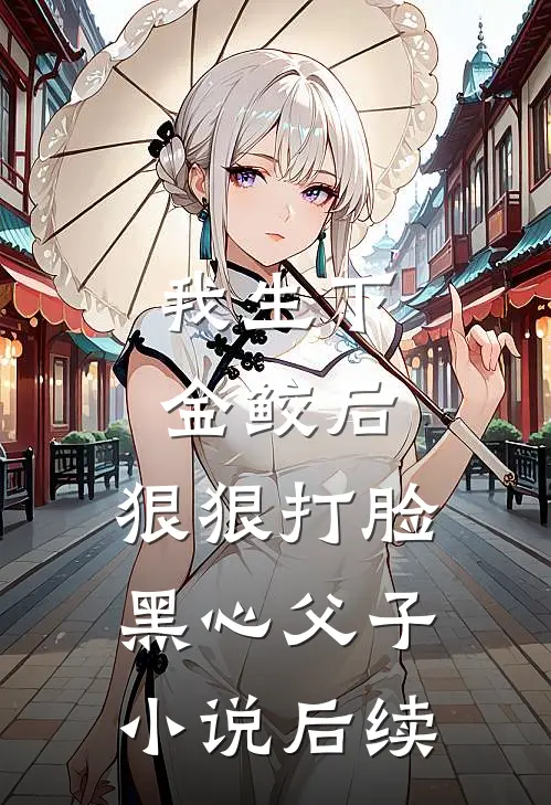 我生下金鲛后，狠狠打脸黑心父子小说后续