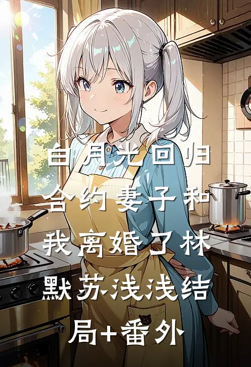 白月光回归，合约妻子和我离婚了林默苏浅浅结局+番外