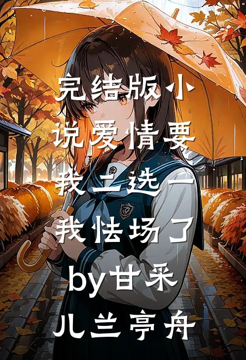 完结版小说爱情要我二选一，我怯场了by甘采儿兰亭舟