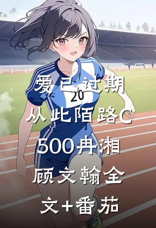 爱已过期，从此陌路C500冉湘顾文翰全文+番茄