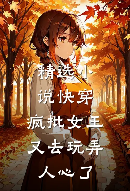 精选小说快穿：疯批女王又去玩弄人心了