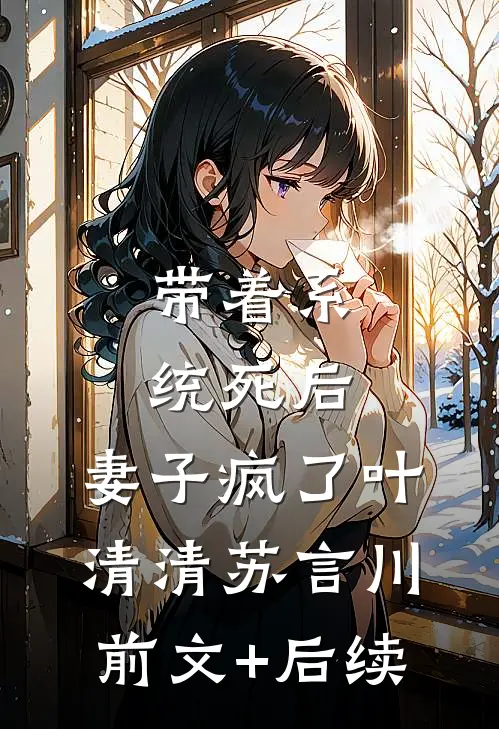 带着系统死后，妻子疯了叶清清苏言川前文+后续