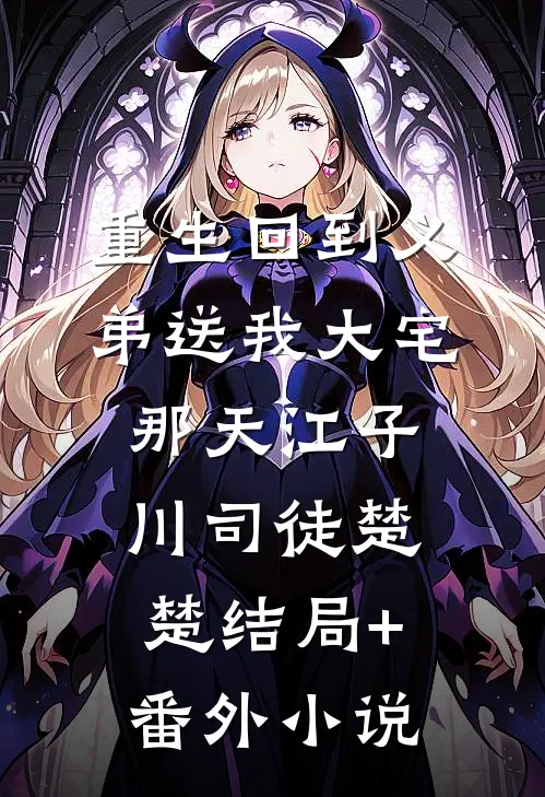 重生回到义弟送我大宅那天江子川司徒楚楚结局+番外小说