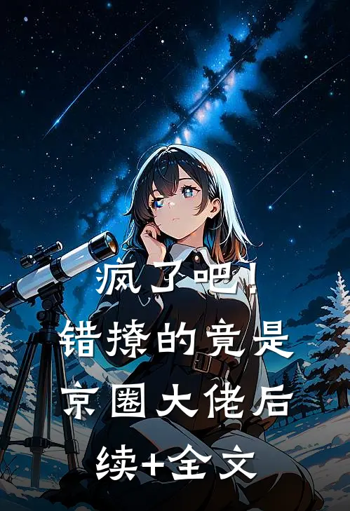 疯了吧！错撩的竟是京圈大佬后续+全文