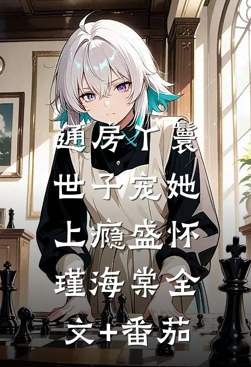 通房丫鬟，世子宠她上瘾盛怀瑾海棠全文+番茄