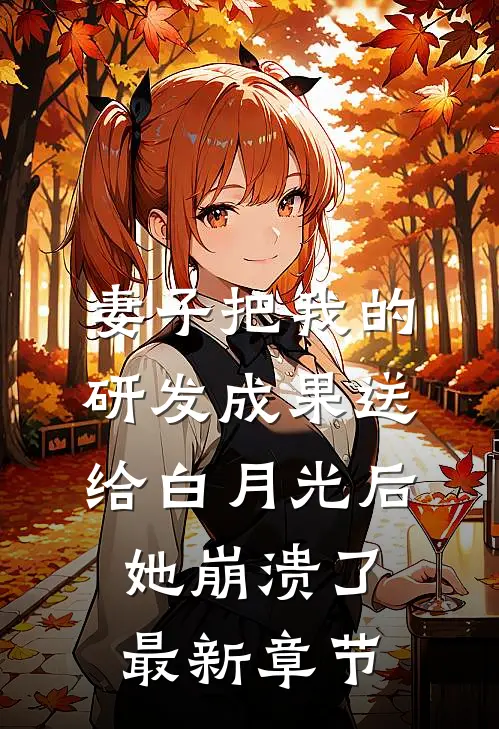 妻子把我的研发成果送给白月光后，她崩溃了最新章节
