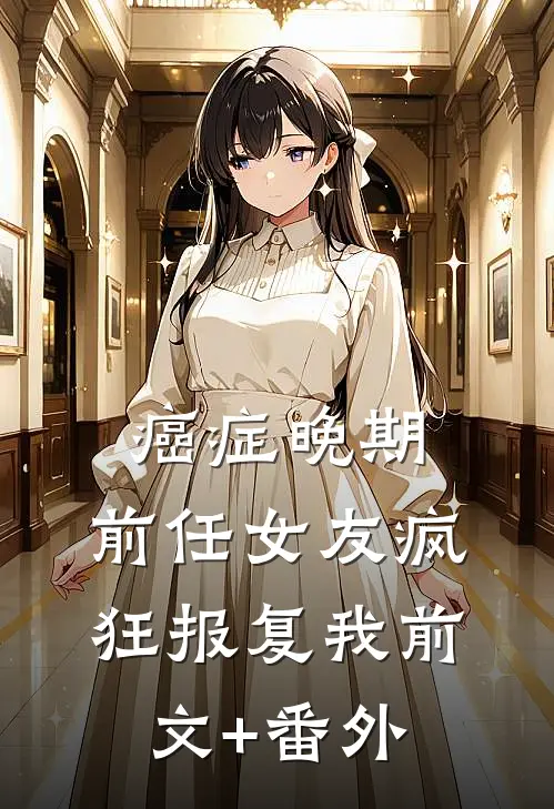 癌症晚期，前任女友疯狂报复我前文+番外