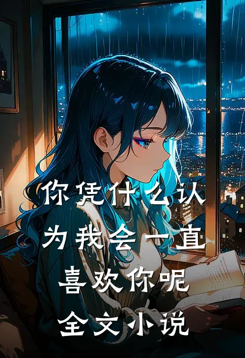 你凭什么认为我会一直喜欢你呢全文小说