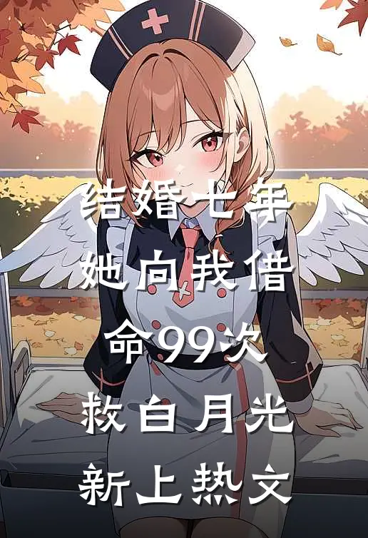 结婚七年，她向我借命99次救白月光新上热文