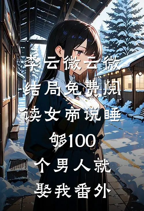 李云微云微结局免费阅读女帝说睡够100个男人就娶我番外