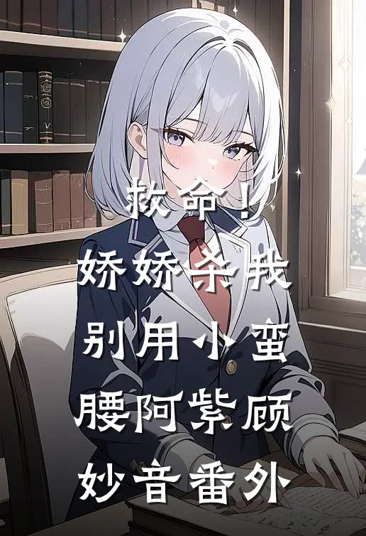 救命！娇娇，杀我别用小蛮腰阿紫顾妙音 番外