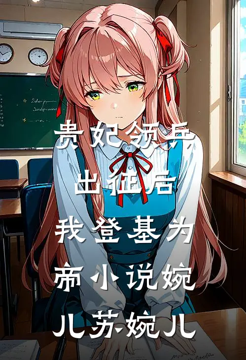 贵妃领兵出征后，我登基为帝小说婉儿苏婉儿