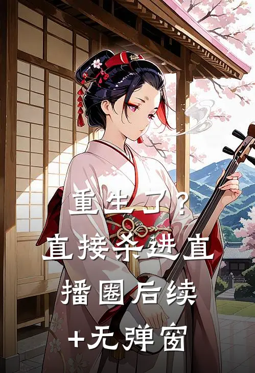 重生了？直接杀进直播圈后续+无弹窗