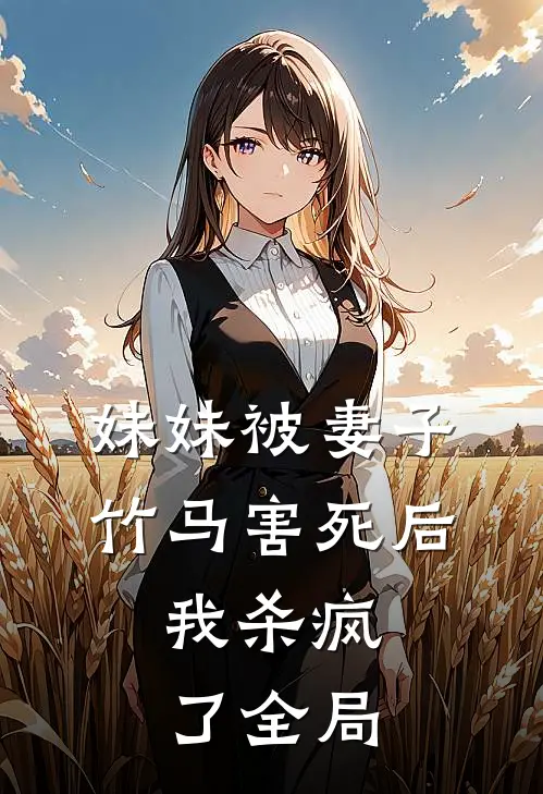 妹妹被妻子竹马害死后，我杀疯了全局