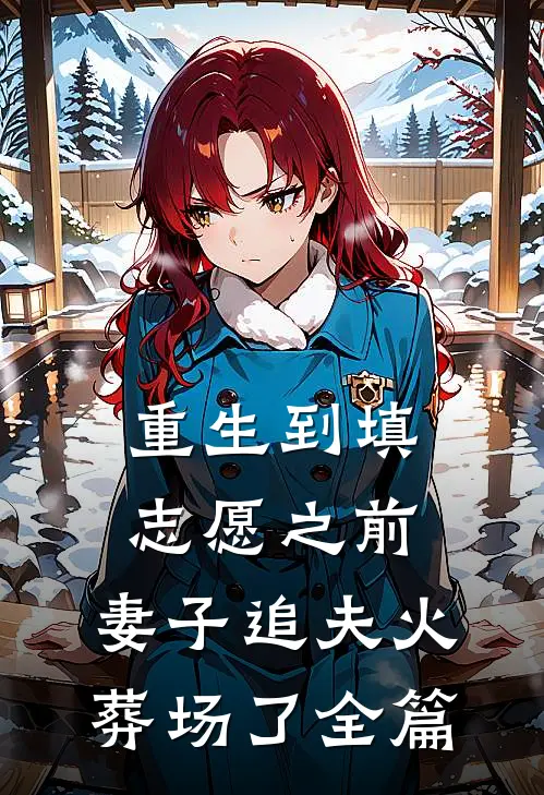 重生到填志愿之前，妻子追夫火葬场了全篇