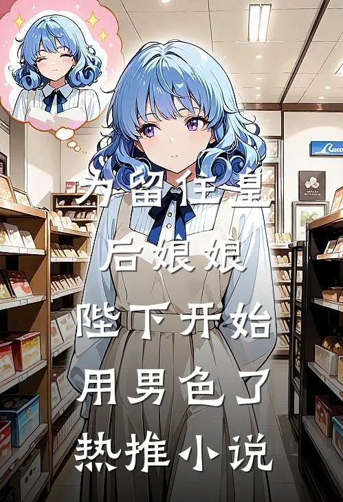 为留住皇后娘娘，陛下开始用男色了热推小说