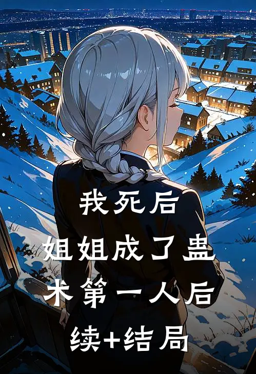 我死后，姐姐成了蛊术第一人后续+结局
