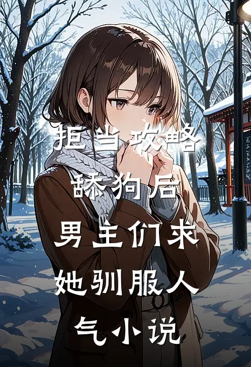 拒当攻略舔狗后，男主们求她驯服人气小说