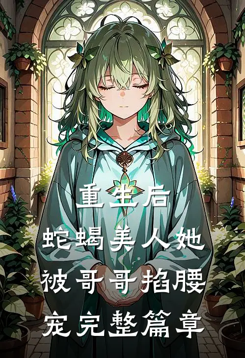 重生后，蛇蝎美人她被哥哥掐腰宠完整篇章