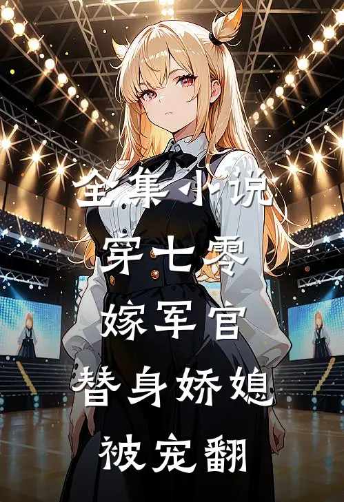 全集小说穿七零，嫁军官，替身娇媳被宠翻