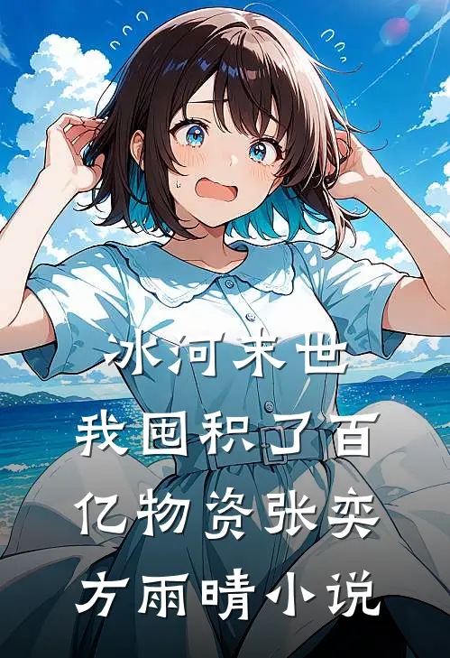 冰河末世，我囤积了百亿物资张奕方雨晴小说