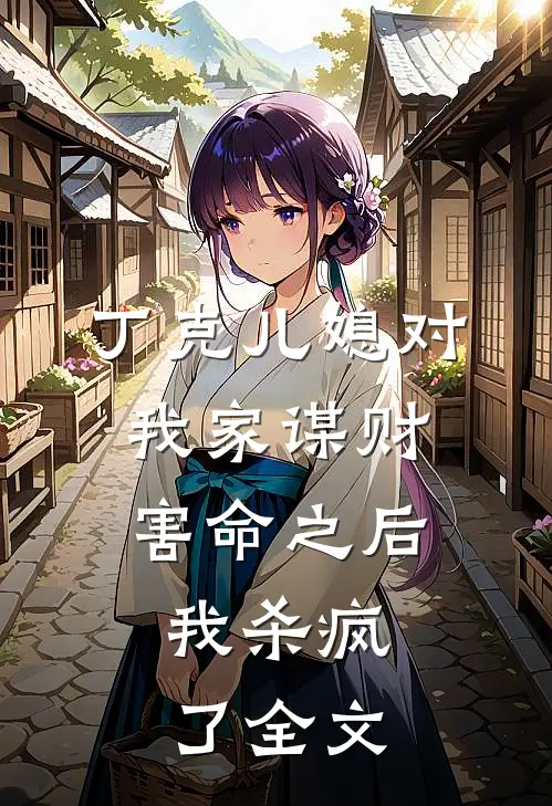 丁克儿媳对我家谋财害命之后，我杀疯了全文