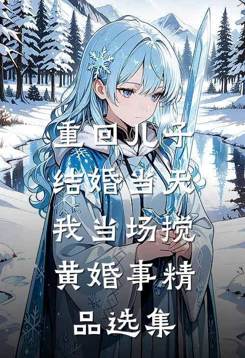重回儿子结婚当天，我当场搅黄婚事精品选集