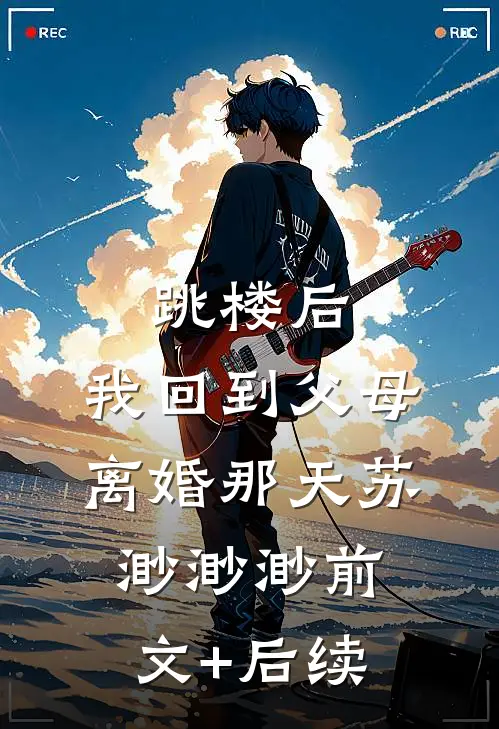 跳楼后，我回到父母离婚那天苏渺渺渺前文+后续