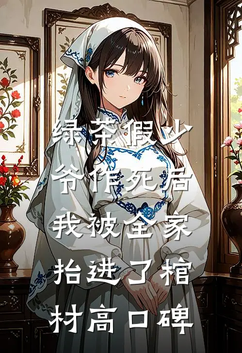 绿茶假少爷作死后，我被全家抬进了棺材高口碑