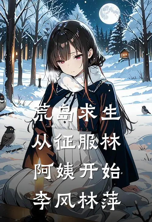 荒岛求生，从征服林阿姨开始李风林萍