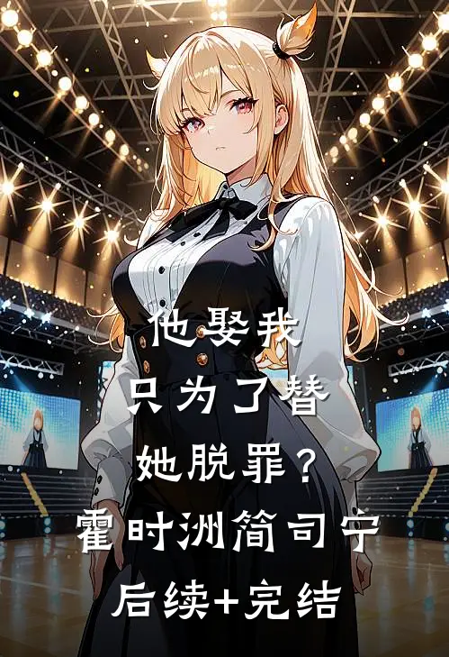 他娶我，只为了替她脱罪？霍时洲简司宁后续+完结