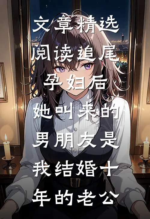 文章精选阅读追尾孕妇后，她叫来的男朋友是我结婚十年的老公