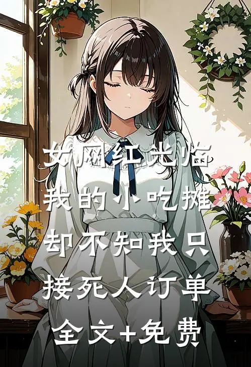 女网红光临我的小吃摊，却不知我只接死人订单全文+免费