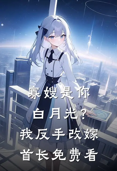 寡嫂是你白月光？我反手改嫁首长免费看