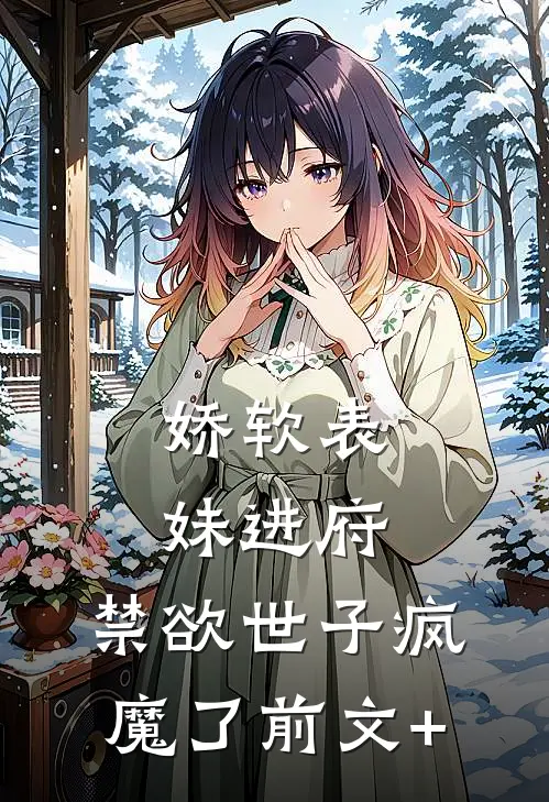 娇软表妹进府：禁欲世子疯魔了前文+