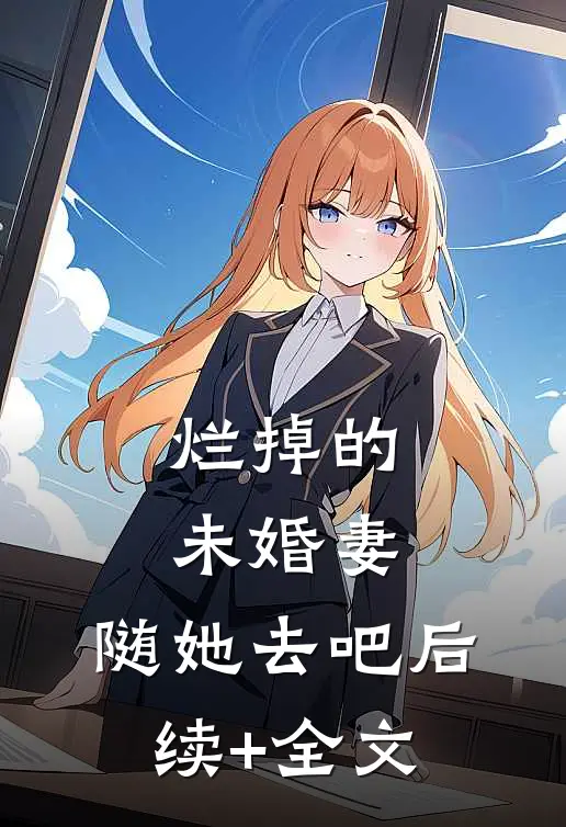 烂掉的未婚妻，随她去吧后续+全文