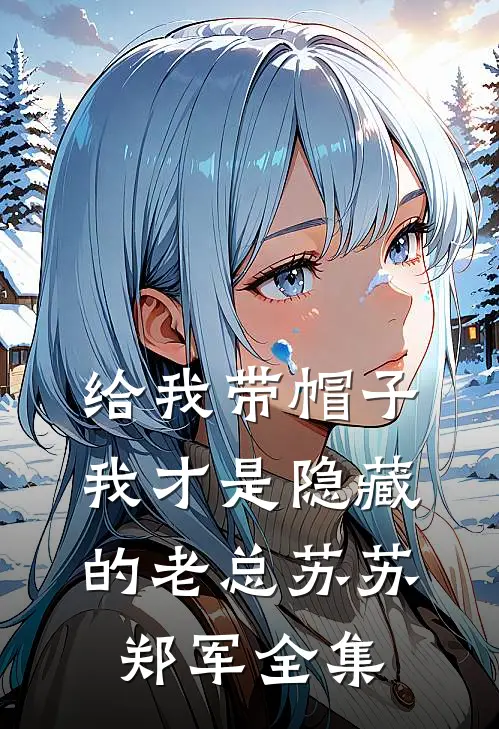 给我带帽子，我才是隐藏的老总苏苏郑军 全集