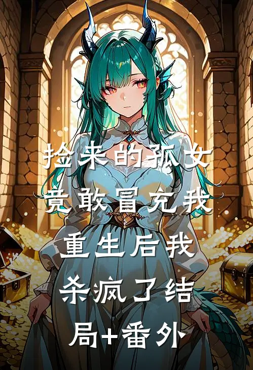 捡来的孤女竟敢冒充我，重生后我杀疯了结局+番外