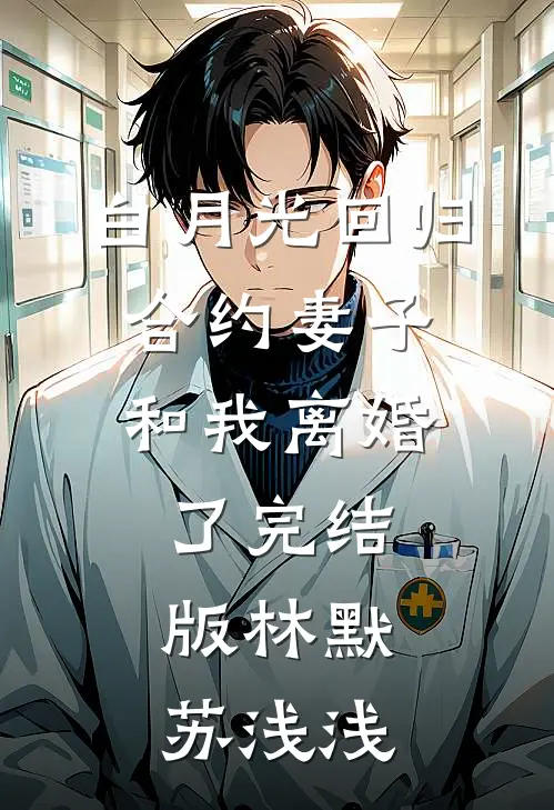 白月光回归，合约妻子和我离婚了完结版林默苏浅浅