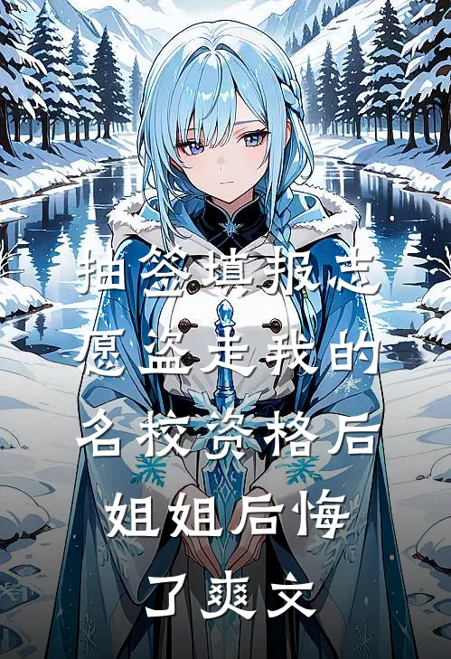 抽签填报志愿盗走我的名校资格后，姐姐后悔了爽文