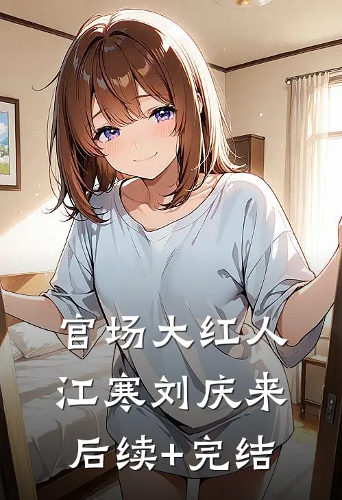 官场大红人江寒刘庆来后续+完结