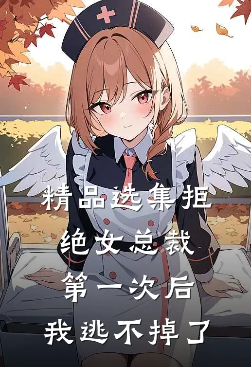 精品选集拒绝女总裁第一次后，我逃不掉了