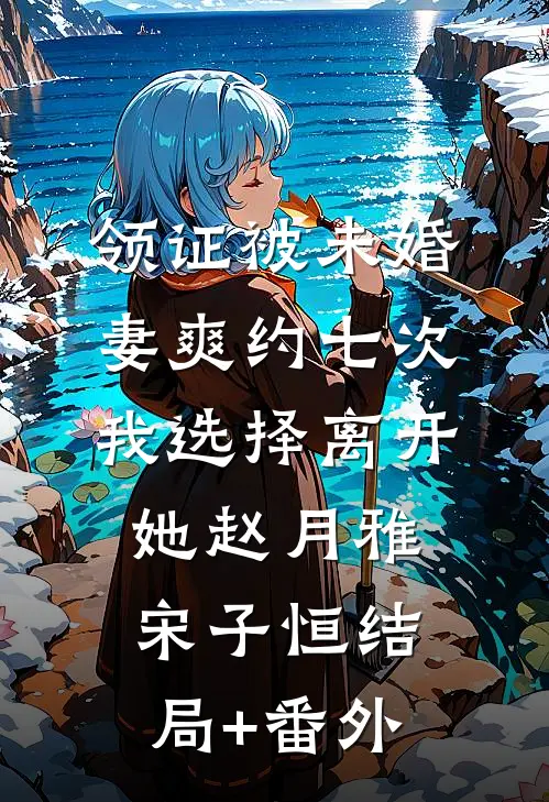 领证被未婚妻爽约七次，我选择离开她赵月雅宋子恒结局+番外