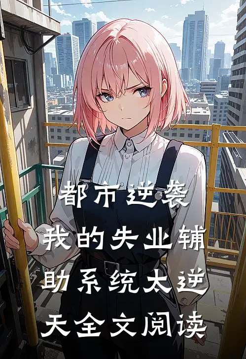 都市逆袭：我的失业辅助系统太逆天全文阅读
